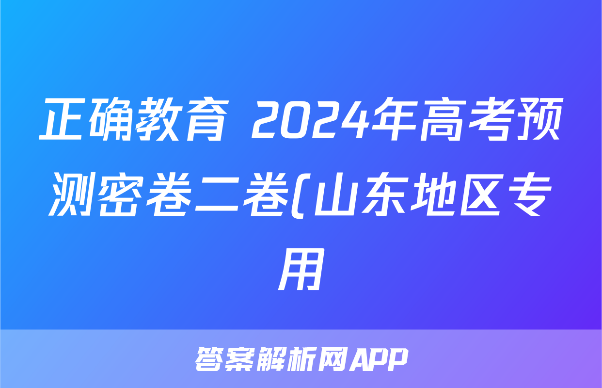 正确教育 2024年高考预测密卷二卷(山东地区专用)地理试题